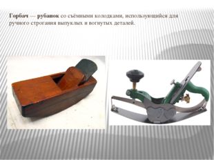 Горбач — рубанок со съёмными колодками, использующийся для ручного строгания